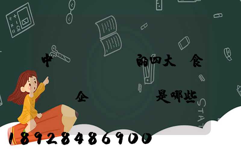 中國(guó)的四大糧食、農(nóng)業(yè)企業(yè)是哪些